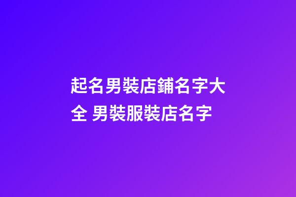 起名男裝店鋪名字大全 男裝服裝店名字-第1張-店鋪起名-玄機派